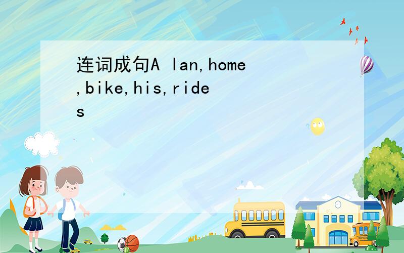 连词成句A lan,home,bike,his,rides