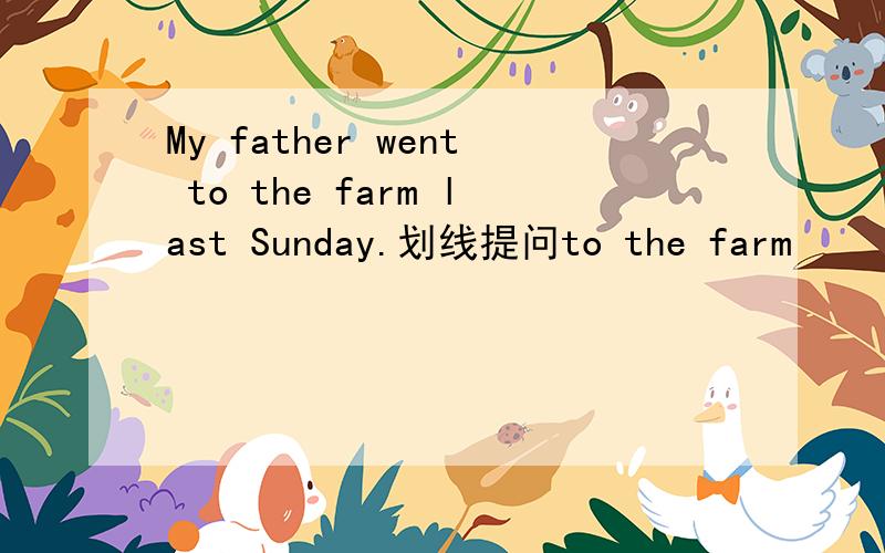 My father went to the farm last Sunday.划线提问to the farm