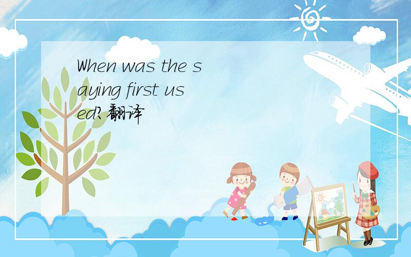 When was the saying first used?翻译