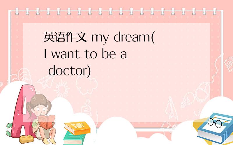 英语作文 my dream(I want to be a doctor)