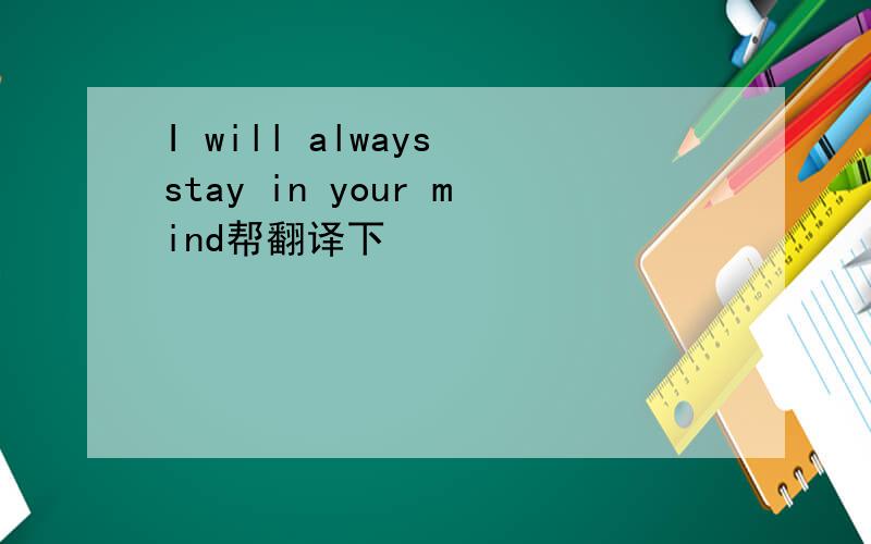 I will always stay in your mind帮翻译下