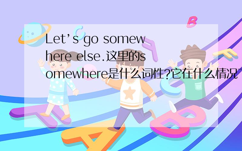 Let’s go somewhere else.这里的somewhere是什么词性?它在什么情况下属于这种词性?
