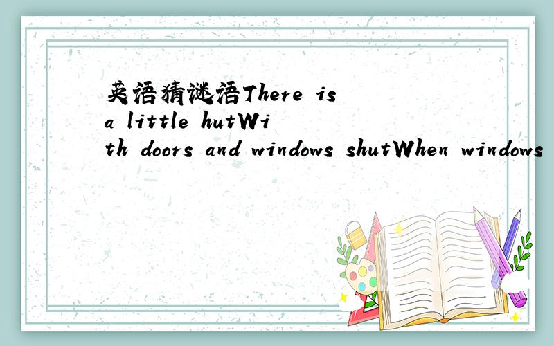 英语猜谜语There is a little hutWith doors and windows shutWhen windows are wide openAll things come in the hutWhat is it