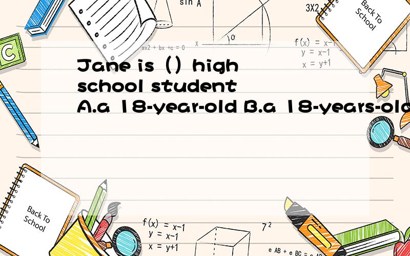 Jane is（）high school studentA.a 18-year-old B.a 18-years-old C.an 18-years-old D.an 18-year-old