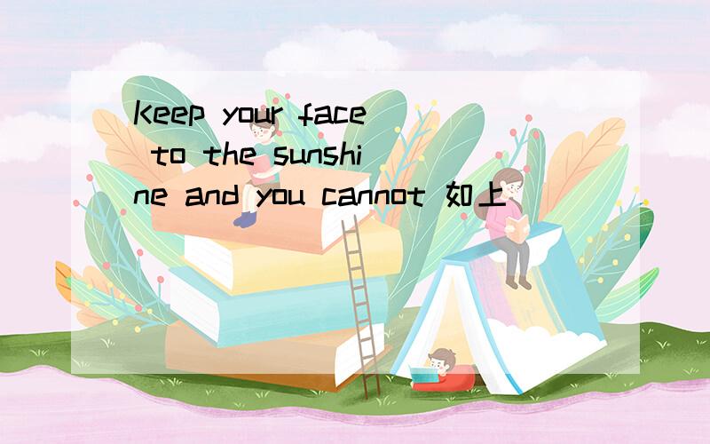Keep your face to the sunshine and you cannot 如上