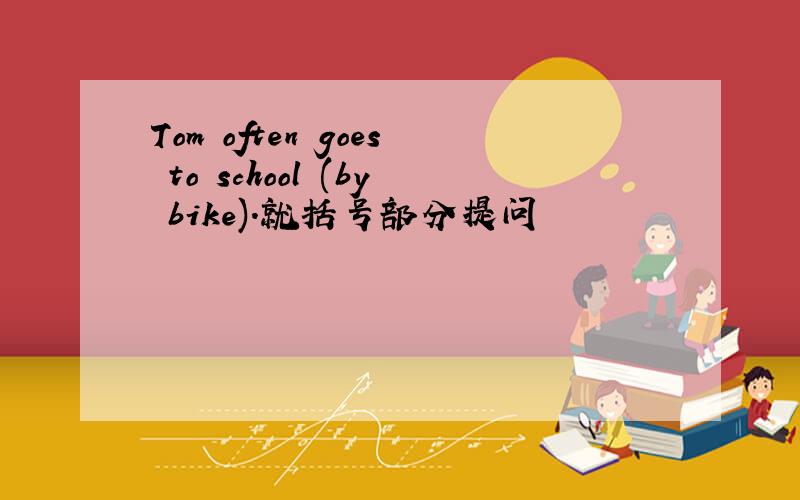 Tom often goes to school (by bike).就括号部分提问