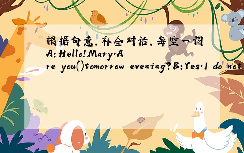 根据句意,补全对话,每空一词A:Hello!Mary.Are you()tomorrow evening?B:Yes.I do not have anything to().Why?A:Tomorrow is Zhong qiu jie.B:()that?A:We call()Mid-autumn Day.We usually eat ()on that day.B:Oh?What are moon cakes A:They are small r