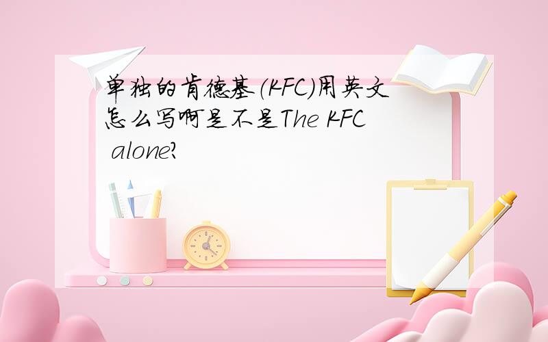 单独的肯德基（KFC)用英文怎么写啊是不是The KFC alone?