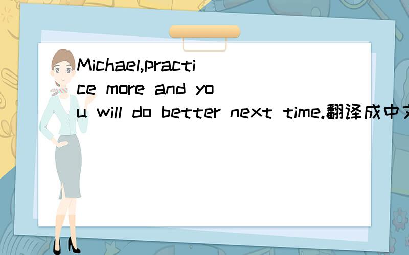 Michael,practice more and you will do better next time.翻译成中文