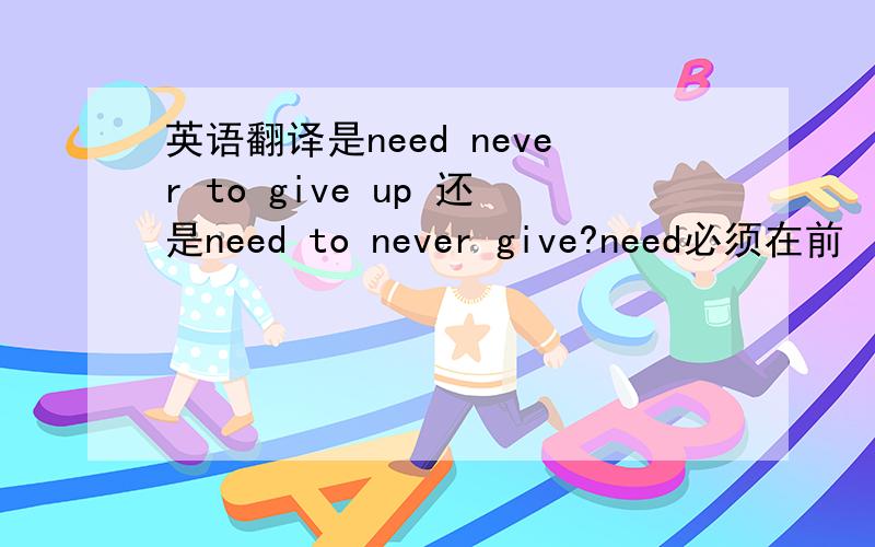 英语翻译是need never to give up 还是need to never give?need必须在前
