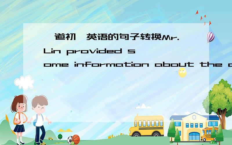 一道初一英语的句子转换Mr.Lin provided some information about the accident for us.（改同义句）Mr.Lin ________ __________ ________some information about the accident.