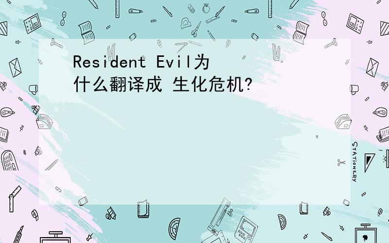 Resident Evil为什么翻译成 生化危机?