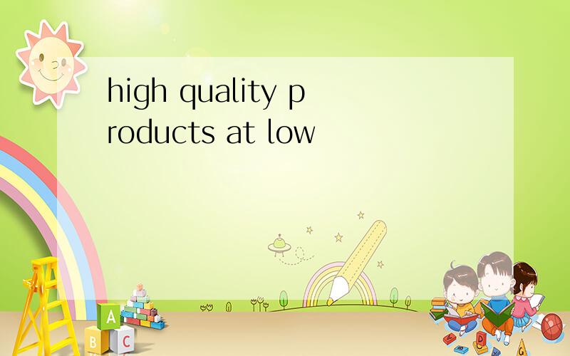 high quality products at low