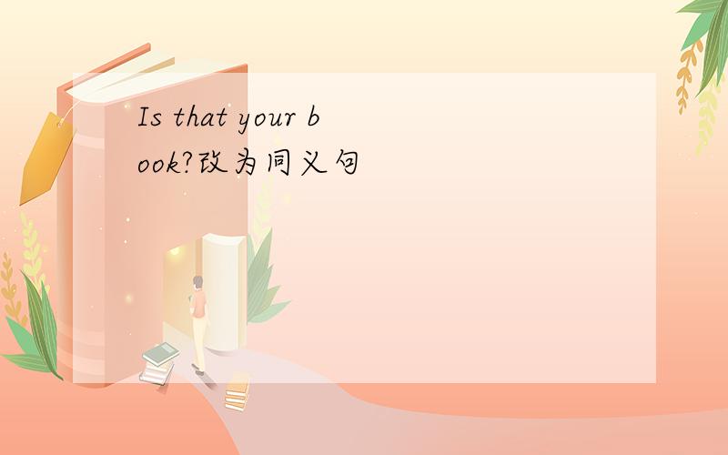 Is that your book?改为同义句