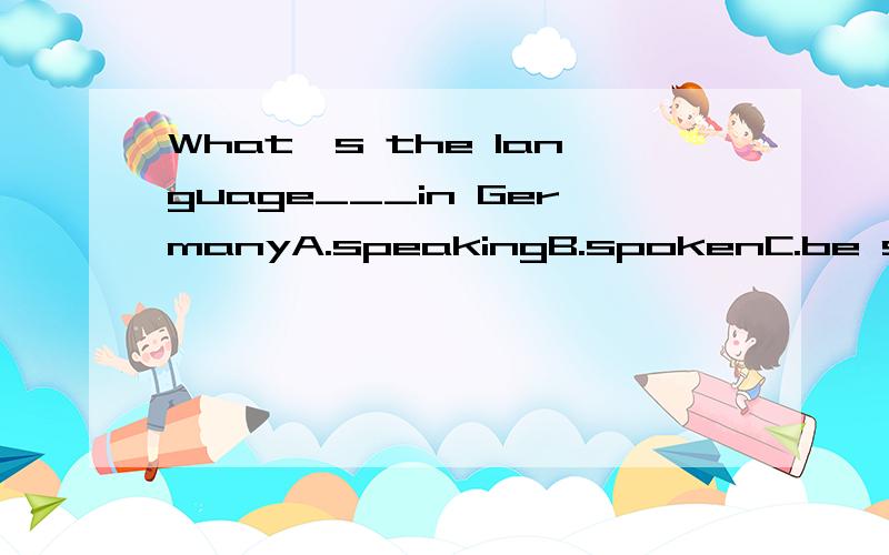 What's the language___in GermanyA.speakingB.spokenC.be spokenD to speak
