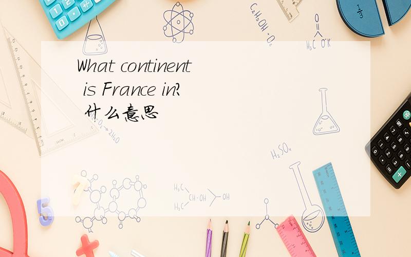 What continent is France in? 什么意思