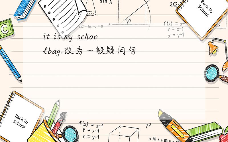 it is my schoolbag.改为一般疑问句