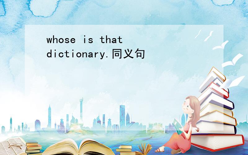 whose is that dictionary.同义句