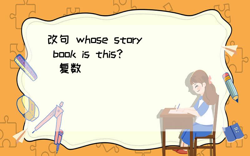 改句 whose story book is this?(复数）