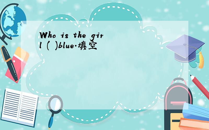 Who is the girl ( )blue.填空