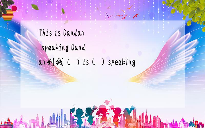 This is Dandan speaking Dandan划线（）is()speaking
