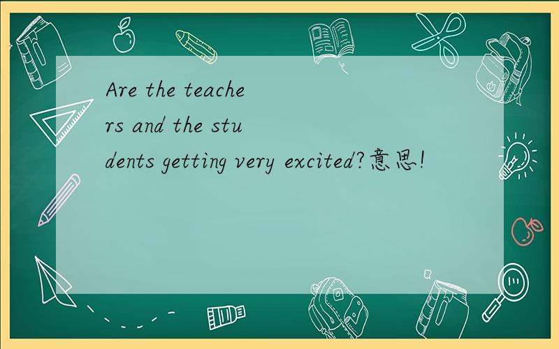 Are the teachers and the students getting very excited?意思!
