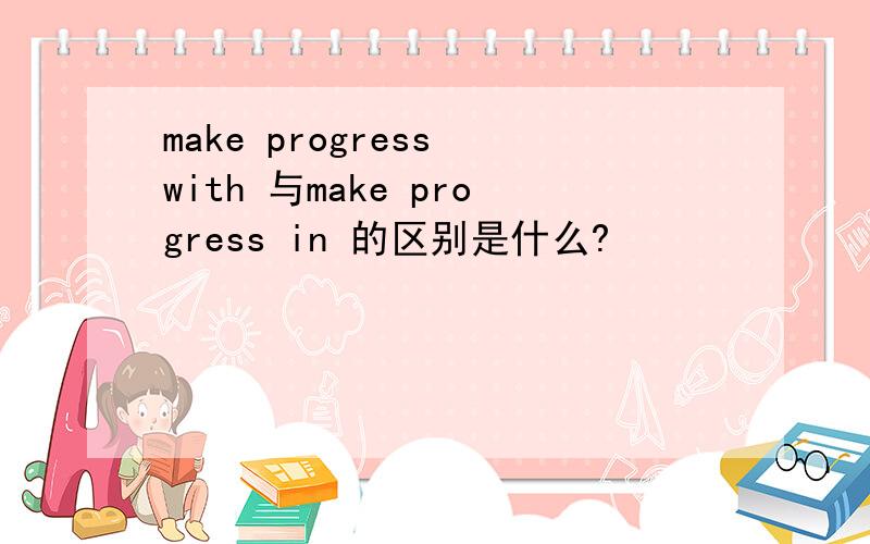 make progress with 与make progress in 的区别是什么?