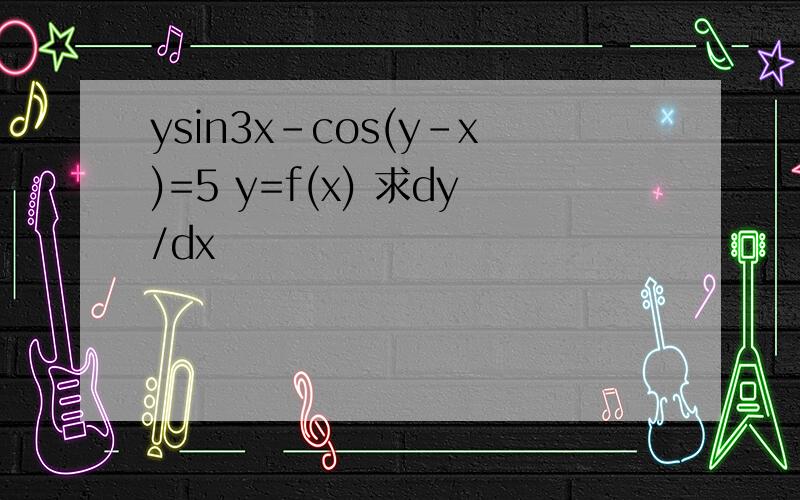 ysin3x-cos(y-x)=5 y=f(x) 求dy/dx