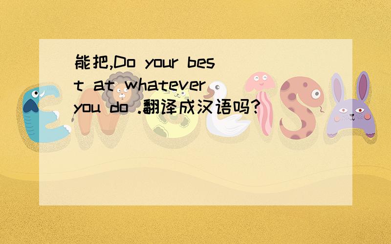 能把,Do your best at whatever you do .翻译成汉语吗?