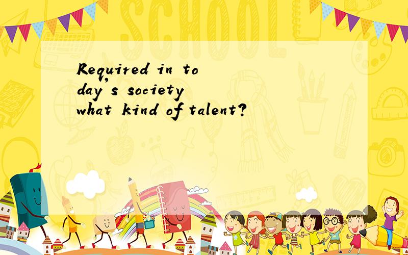 Required in today's society what kind of talent?