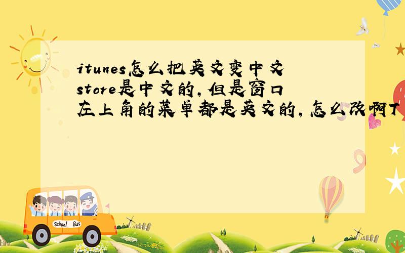 itunes怎么把英文变中文store是中文的,但是窗口左上角的菜单都是英文的,怎么改啊T T