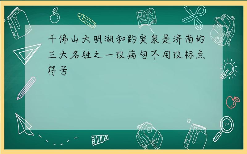 千佛山大明湖和趵突泉是济南的三大名胜之一改病句不用改标点符号