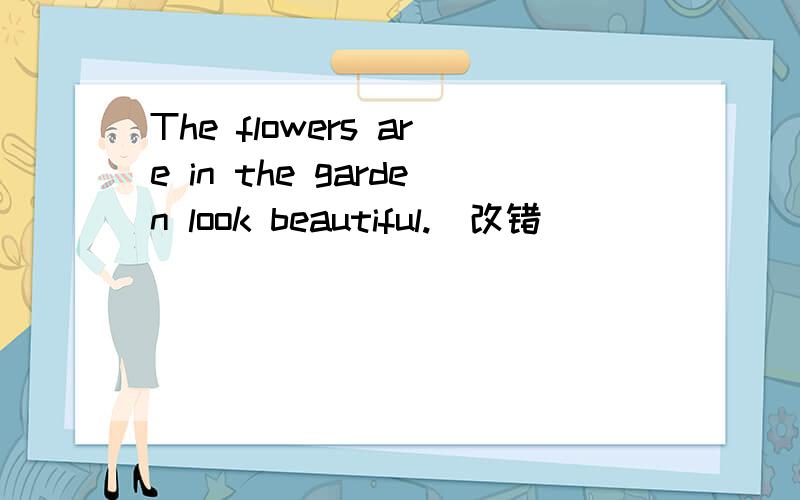 The flowers are in the garden look beautiful.(改错）