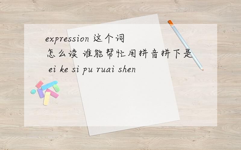 expression 这个词怎么读 谁能帮忙用拼音拼下是 ei ke si pu ruai shen