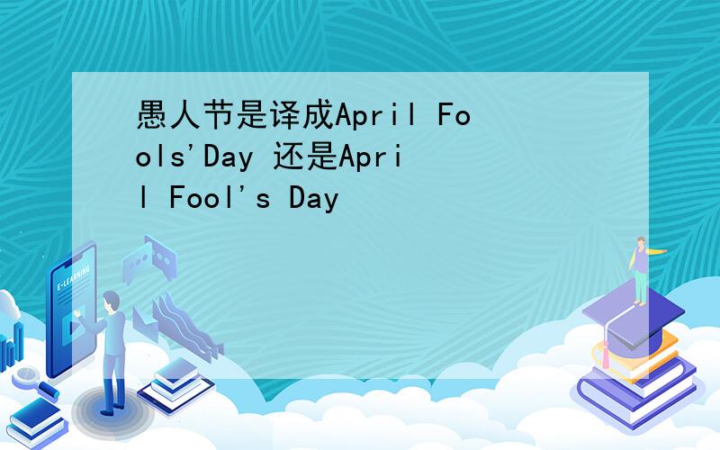 愚人节是译成April Fools'Day 还是April Fool's Day