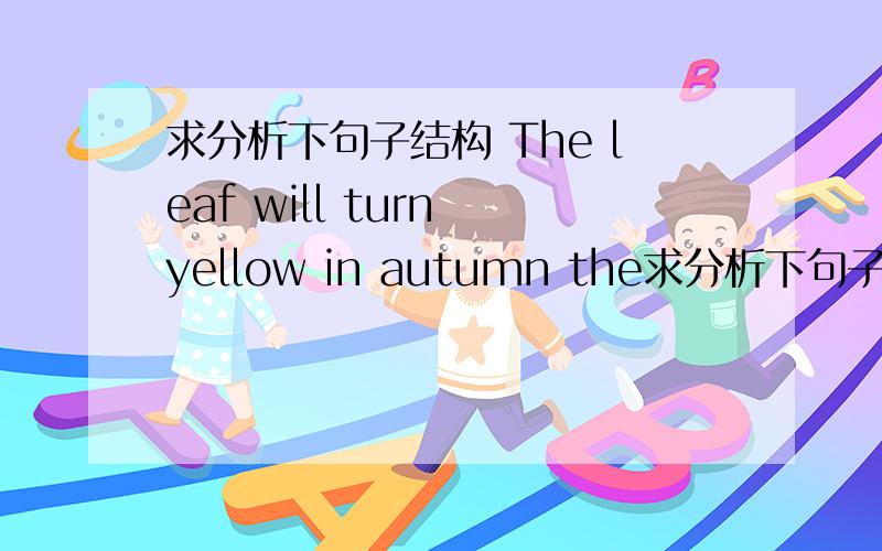 求分析下句子结构 The leaf will turn yellow in autumn the求分析下句子结构The leaf will turn yellow in autumnthe leaf主语,will turn谓语,yellow是表语,那in autumn是啥成分?表语补足语?宾语补足语?