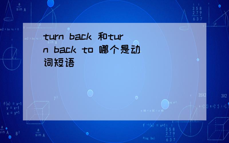 turn back 和turn back to 哪个是动词短语