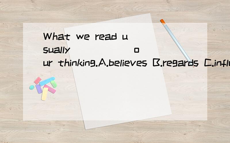 What we read usually _____ our thinking.A.believes B.regards C.influences D.memorizes