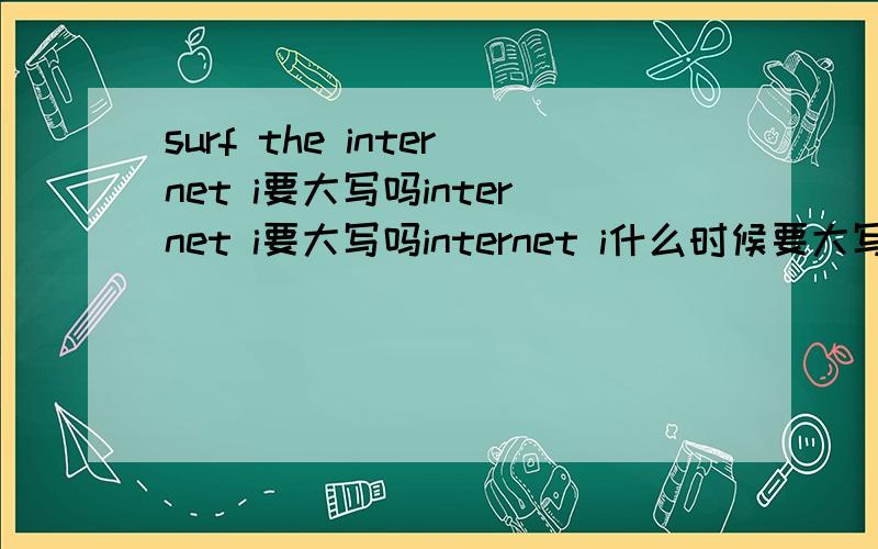 surf the internet i要大写吗internet i要大写吗internet i什么时候要大写