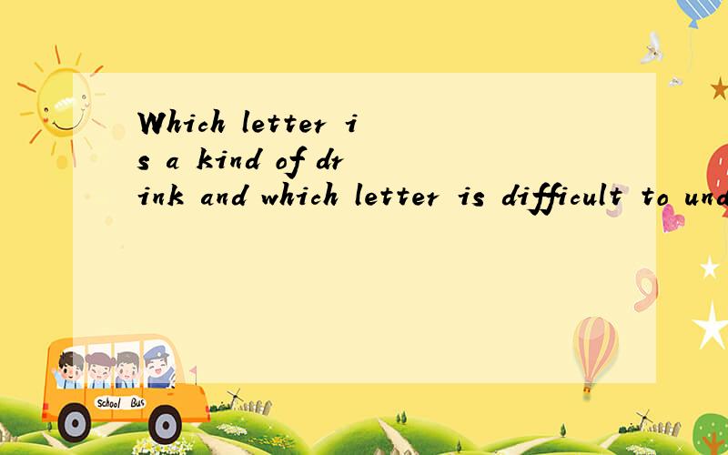 Which letter is a kind of drink and which letter is difficult to understand?A：T AND YB：W AND ZC：S AND XD：I AND N