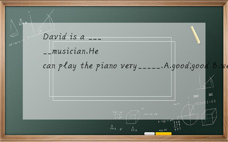 David is a _____musician.He can play the piano very_____.A.good;good B.well；well C.good；well
