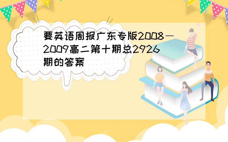 要英语周报广东专版2008―2009高二第十期总2926期的答案