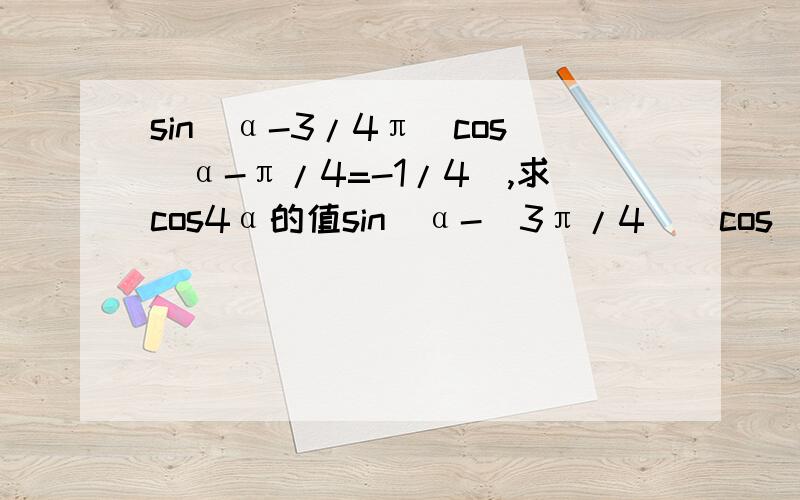 sin(α-3/4π）cos(α-π/4=-1/4）,求cos4α的值sin[α-(3π/4)]cos[α-(π/4)]=-1/4-cos[α-(π/4)]cos[α-(π/4)]=-1/41+COS[(π/2)-2α]=1/2SIN2α=-1/2cos4α=1-2(SIN2α)^2=1/2 请问 第三步怎么来的