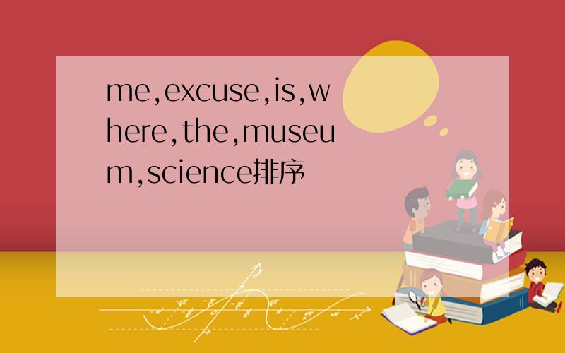 me,excuse,is,where,the,museum,science排序
