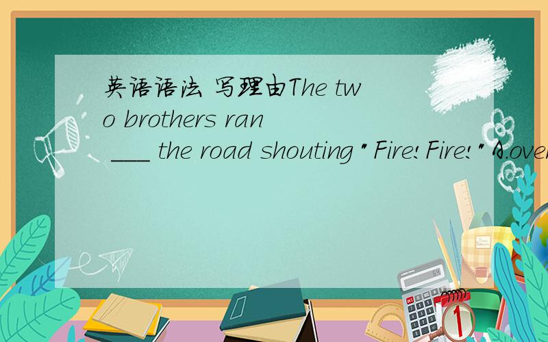 英语语法 写理由The two brothers ran ___ the road shouting 
