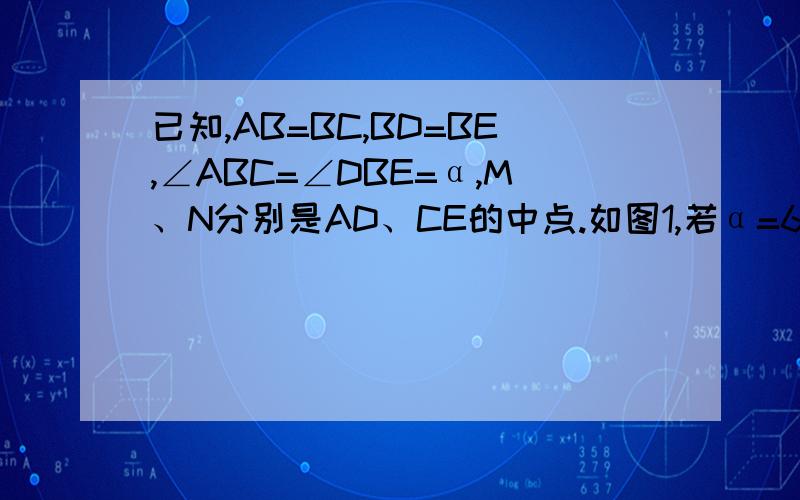 已知,AB=BC,BD=BE,∠ABC=∠DBE=α,M、N分别是AD、CE的中点.如图1,若α=60°,求∠BMN；