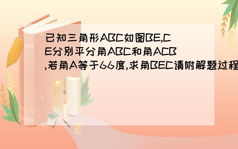 已知三角形ABC如图BE,CE分别平分角ABC和角ACB,若角A等于66度,求角BEC请附解题过程