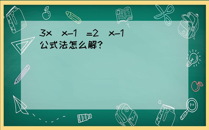 3x(x-1)=2(x-1)公式法怎么解?