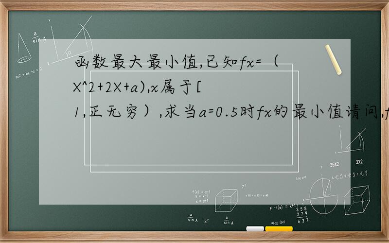 函数最大最小值,已知fx=（X^2+2X+a),x属于[1,正无穷）,求当a=0.5时fx的最小值请问,fx可化简为x+1/2x+2.但如何知道fx在[1,正无穷）上为增函数?本人急!已知fx=（X^2+2X+a)/x,打错了