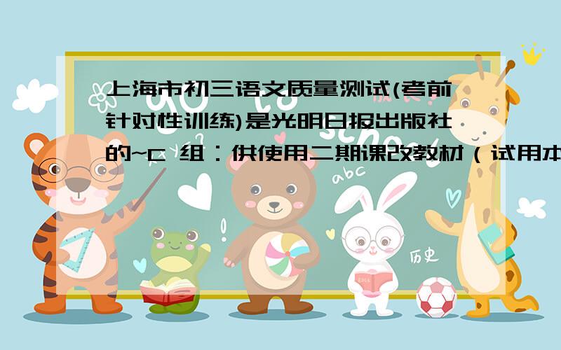 上海市初三语文质量测试(考前针对性训练)是光明日报出版社的~C 组：供使用二期课改教材（试用本）的考生完成 （一）默写（15 分） 1 .( l ）纸上得来终觉浅，( 2 ) 何人不起故园情。( 3 )